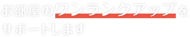 お部屋のワンランクアップをサポートします